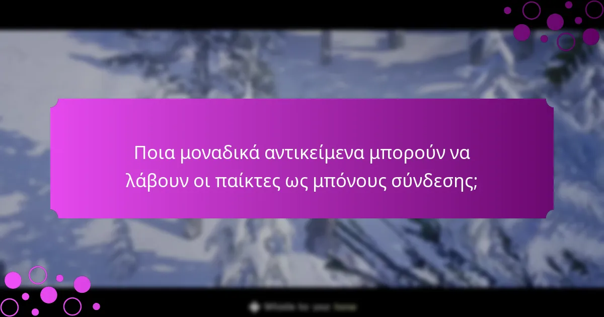Ποια μοναδικά αντικείμενα μπορούν να λάβουν οι παίκτες ως μπόνους σύνδεσης;