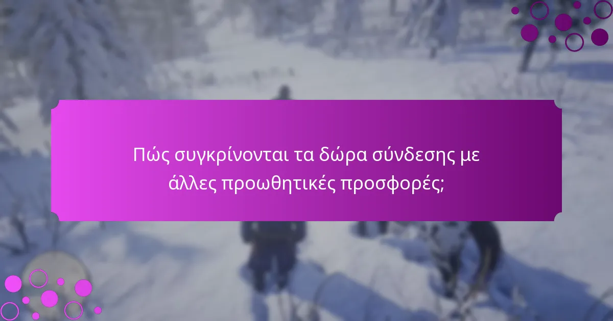Πώς συγκρίνονται τα δώρα σύνδεσης με άλλες προωθητικές προσφορές;